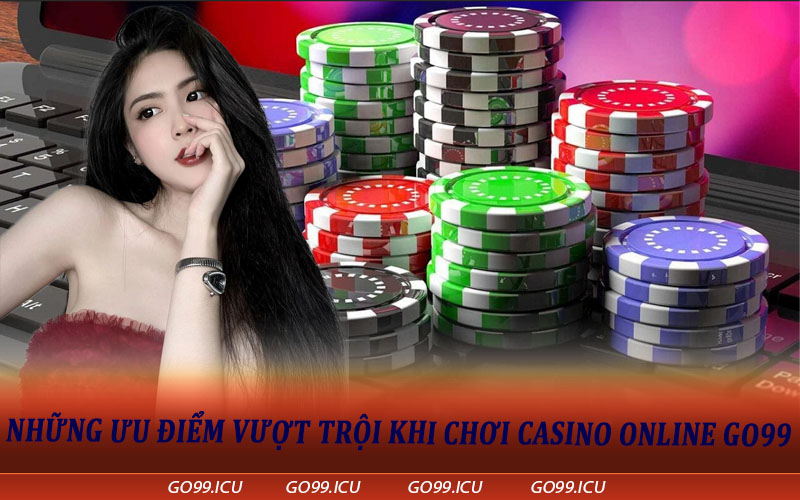 Những ưu điểm vượt trội khi chơi Casino Online Go99